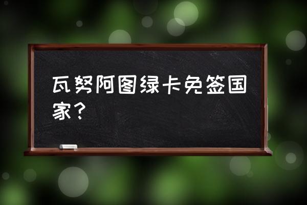 危地马拉旅游价格表 瓦努阿图绿卡免签国家？