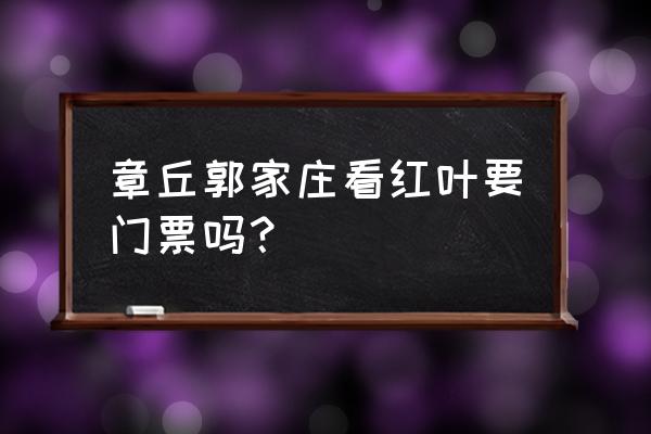 章丘区最美古村 章丘郭家庄看红叶要门票吗？