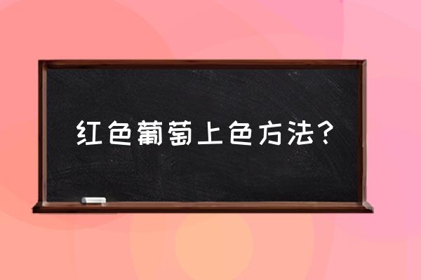 葡萄最新上色配方 红色葡萄上色方法？