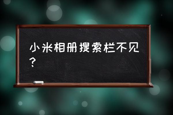 小米拍照后相片不见了 小米相册搜索栏不见？