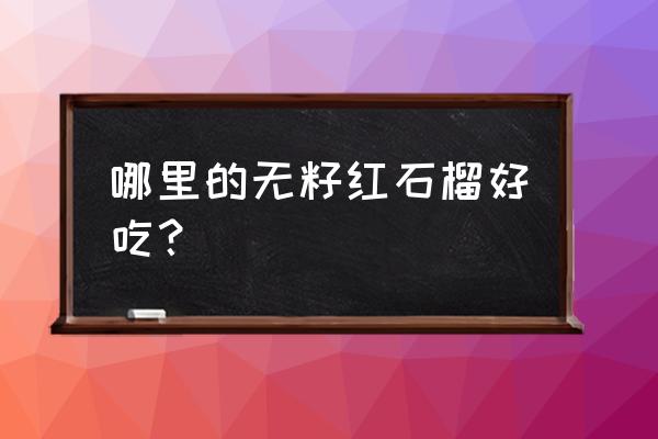 四川会理软籽红石榴直播 哪里的无籽红石榴好吃？