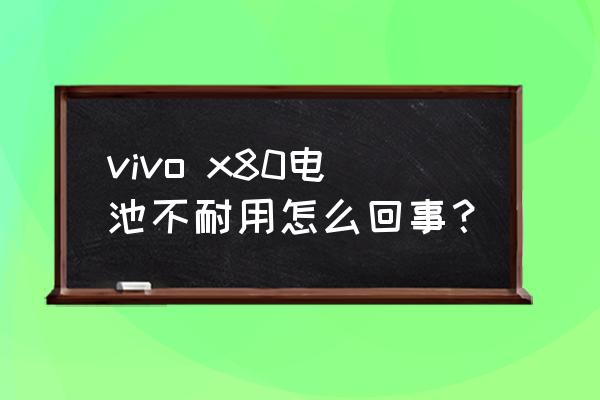 vivox80省电的设置方法 vivo x80电池不耐用怎么回事？