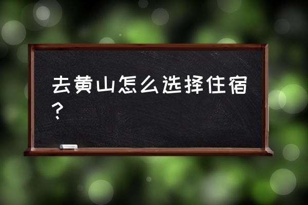 想去黄山怎么住宿便宜又好看 去黄山怎么选择住宿？