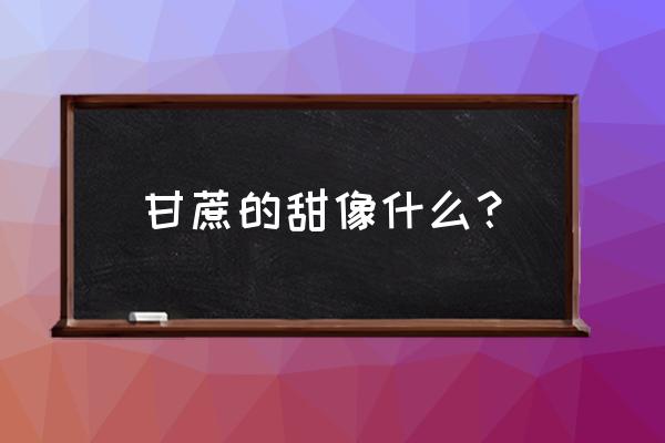 甘庶的作用 甘蔗的甜像什么？