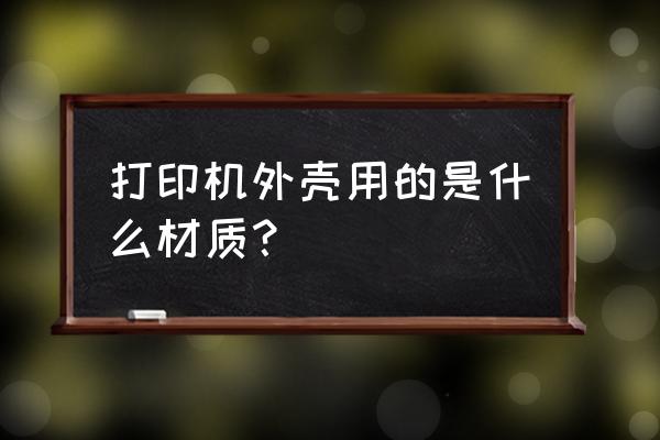 磨砂书签的正确使用方法 打印机外壳用的是什么材质？