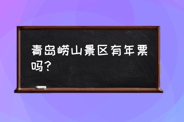 办崂山年卡网上如何办理 青岛崂山景区有年票吗？