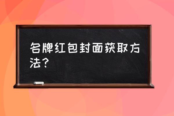 领微信红包封面怎么领的 名牌红包封面获取方法？