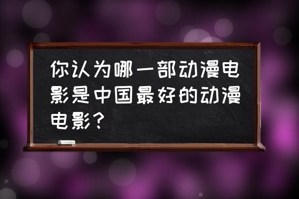 龙之谷手游魔王刷图加点 你认为哪一部动漫电影是中国最好的动漫电影？