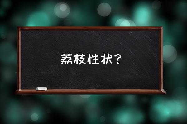 怎样挑荔枝又薄又甜 荔枝性状？