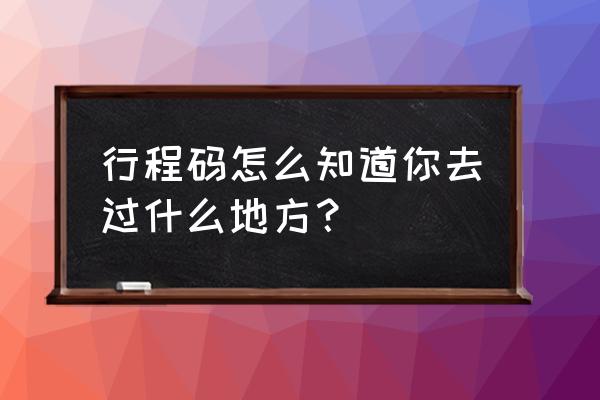 行程码怎么查找去过的地方 行程码怎么知道你去过什么地方？