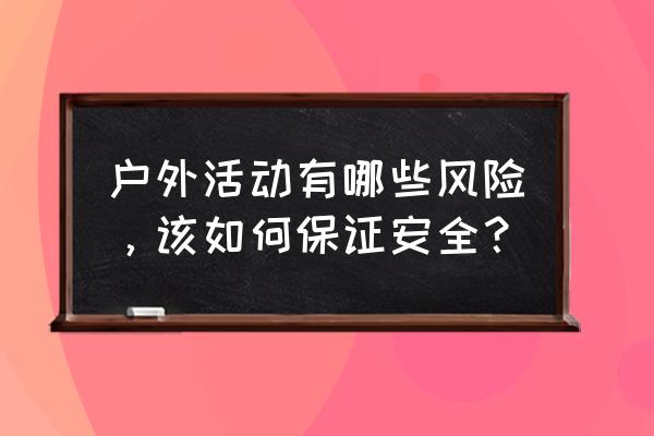 春季安全有什么要注意的地方 户外活动有哪些风险，该如何保证安全？