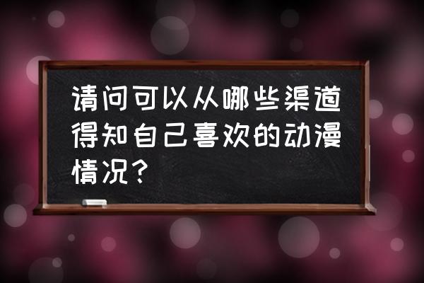 哔哩哔哩怎么看自己追过的番 请问可以从哪些渠道得知自己喜欢的动漫情况？