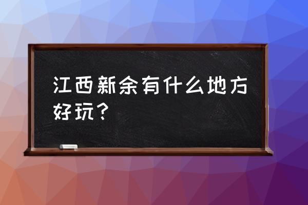 新余周边好玩的旅游景点推荐 江西新余有什么地方好玩？