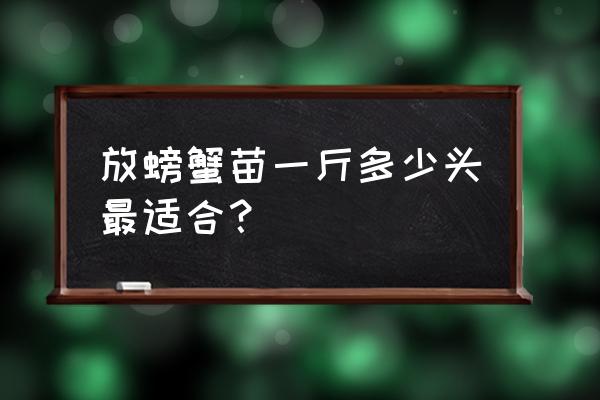 如何判断河蟹蟹苗的好坏 放螃蟹苗一斤多少头最适合？