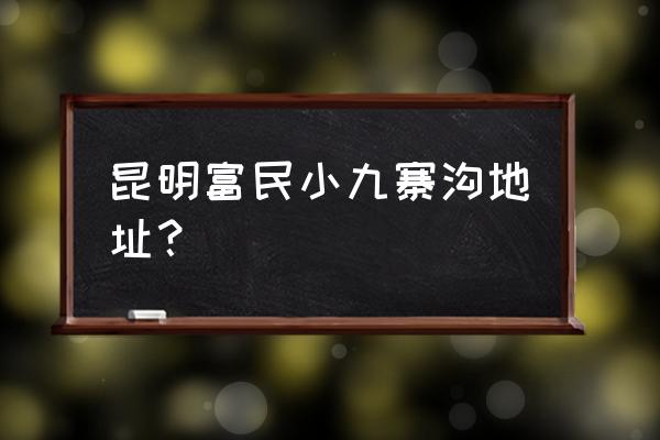 九寨沟景区里的村寨 昆明富民小九寨沟地址？