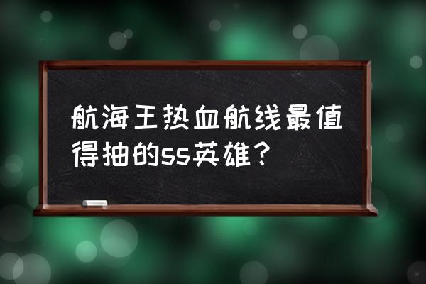 航海王热血航线最强英雄怎么画 航海王热血航线最值得抽的ss英雄？