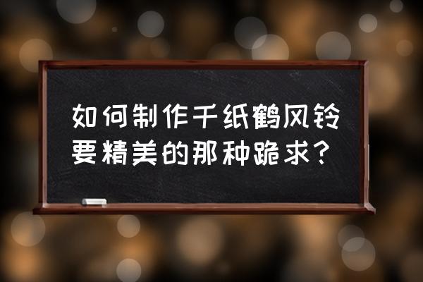 做简单的千纸鹤手工教程 如何制作千纸鹤风铃要精美的那种跪求？