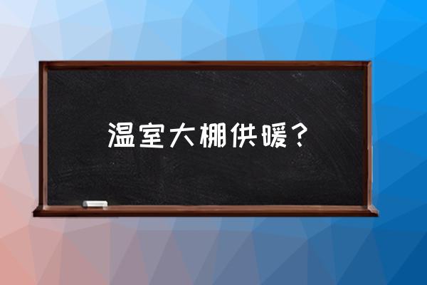 温室大棚供暖最佳方法是 温室大棚供暖？