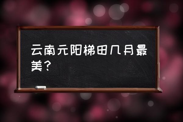 云南红河元阳梯田摄影最佳季节 云南元阳梯田几月最美？