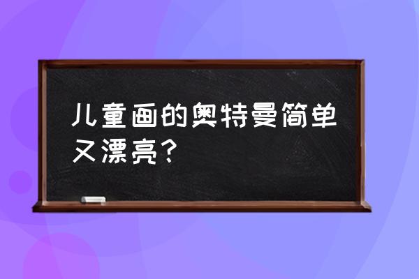 怎么画简单的卡通奥特曼 儿童画的奥特曼简单又漂亮？