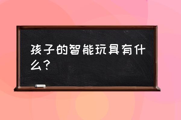 水果动物制作的过程 孩子的智能玩具有什么？