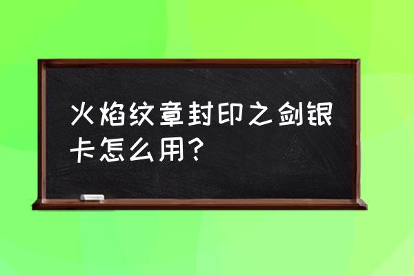 封印之剑人物加入方法 火焰纹章封印之剑银卡怎么用？