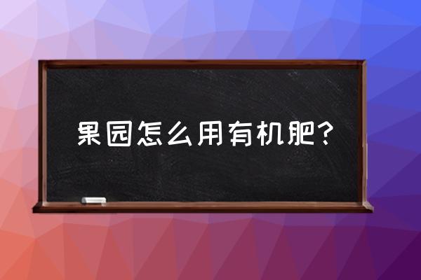 微耕机播种施肥一体机 果园怎么用有机肥？