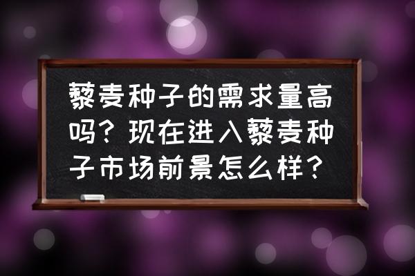 种子行业未来前景 藜麦种子的需求量高吗？现在进入藜麦种子市场前景怎么样？