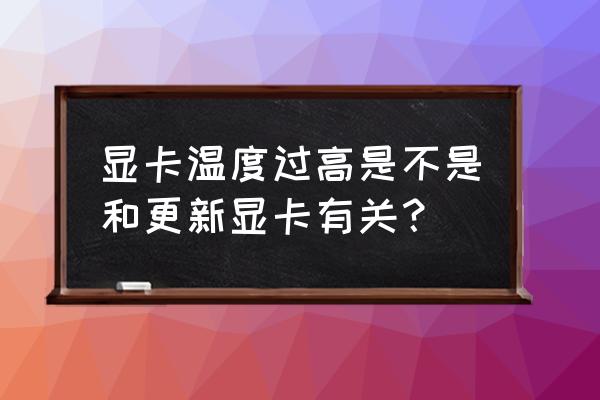 查积温下载什么软件 显卡温度过高是不是和更新显卡有关？