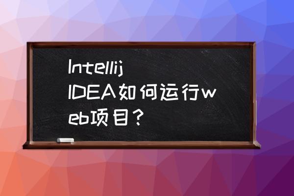 idea项目怎么放到tomcat Intellij IDEA如何运行web项目？