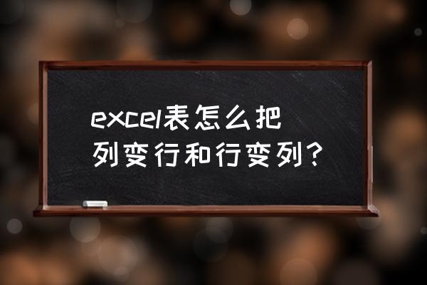 excel表格怎么将行变列 excel表怎么把列变行和行变列？