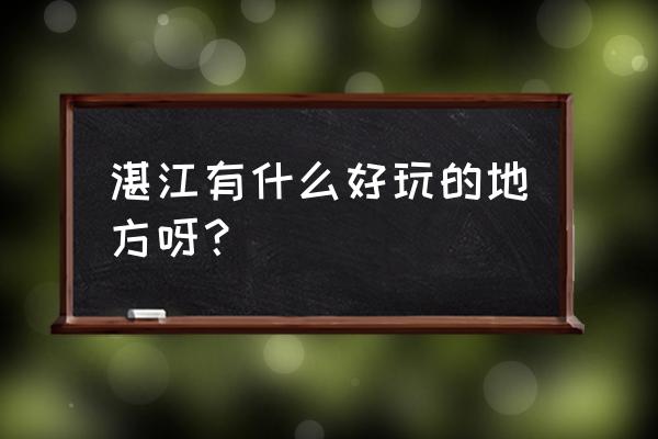 湛江旅游必去的5个景点价格表 湛江有什么好玩的地方呀？