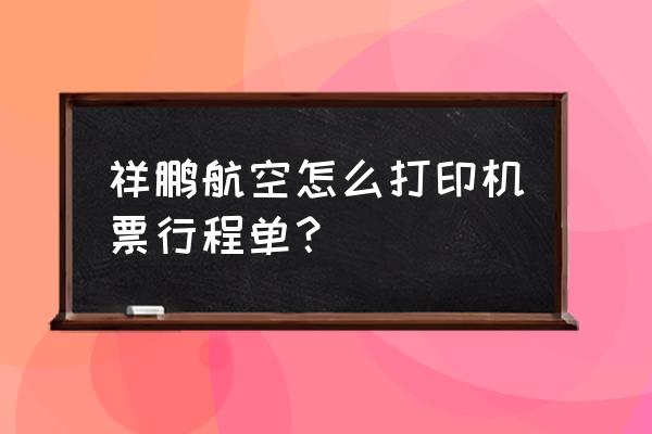 一定要打印电子客票行程单吗 祥鹏航空怎么打印机票行程单？