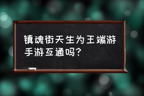 镇魂街：天生为王开局怎么玩 镇魂街天生为王端游手游互通吗？