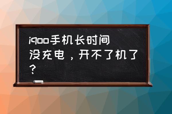 苹果手机好久没开机充电没反应 iqoo手机长时间没充电，开不了机了？