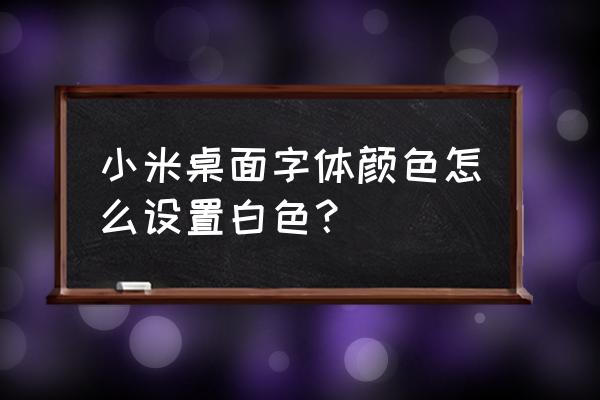 小米手机通知栏字体颜色怎么设置 小米桌面字体颜色怎么设置白色？