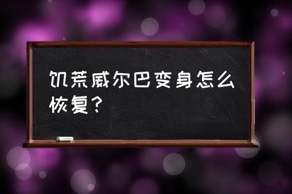 平安京狸猫怎么变身 饥荒威尔巴变身怎么恢复？