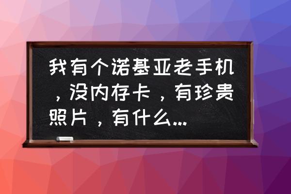 诺基亚4g怎么发彩信 我有个诺基亚老手机，没内存卡，有珍贵照片，有什么办法弄出来？