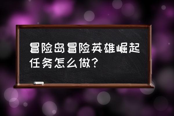 怪物猎人崛起秘密变装道具怎么刷 冒险岛冒险英雄崛起任务怎么做？