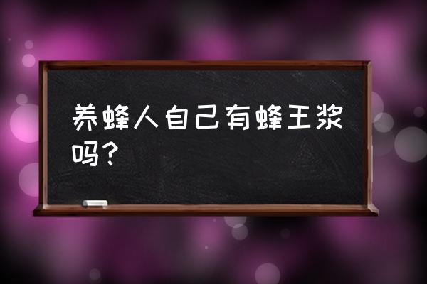 让蜜蜂产蜂王浆的办法 养蜂人自己有蜂王浆吗？