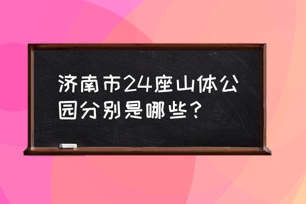 济南市区内都有哪几座山 济南市24座山体公园分别是哪些？