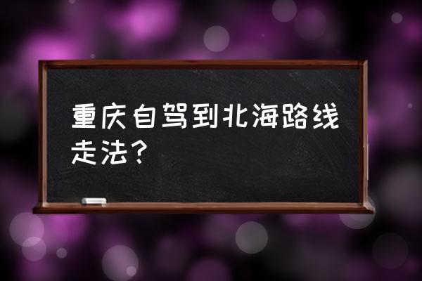 重庆到北海一月份飞机票 重庆自驾到北海路线走法？