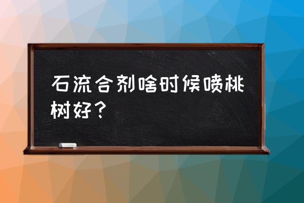 枯枝败叶啥时候清理最好 石流合剂啥时候喷桃树好？