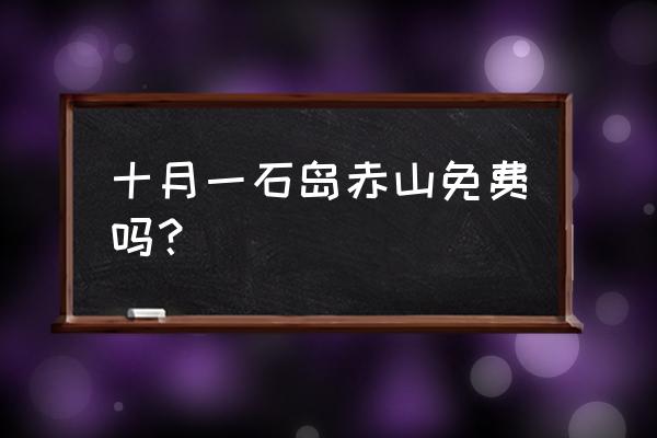 石岛赤山风景区门票价格表 十月一石岛赤山免费吗？