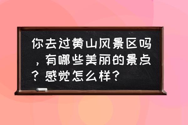 秘密关系2松谷先生攻略 你去过黄山风景区吗，有哪些美丽的景点？感觉怎么样？