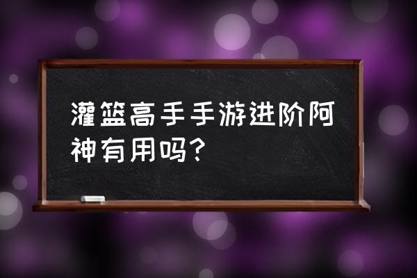 灌篮高手手游进阶阿神有必要吗 灌篮高手手游进阶阿神有用吗？