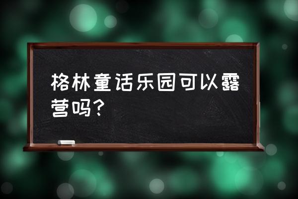 怎么解锁青蛙游乐场的两个房间 格林童话乐园可以露营吗？