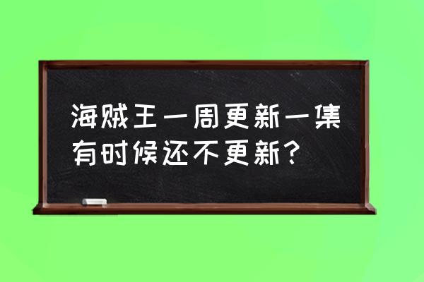 海贼王最新更新到多少集 海贼王一周更新一集有时候还不更新？