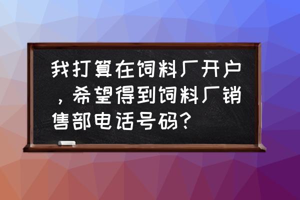 买鱼饲料怎么寻找厂家电话 我打算在饲料厂开户，希望得到饲料厂销售部电话号码？