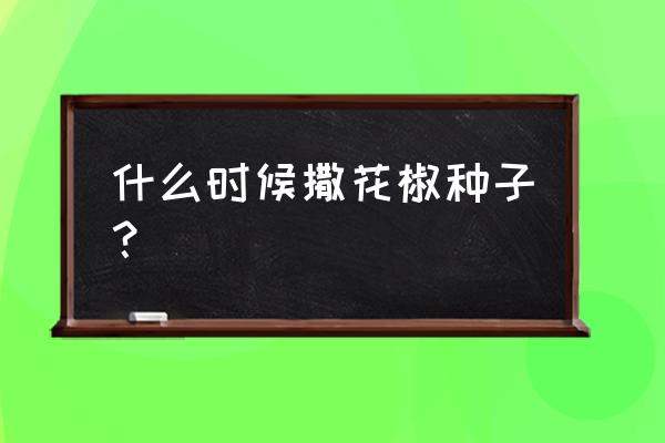 花椒育苗种子处理方法 什么时候撒花椒种子？